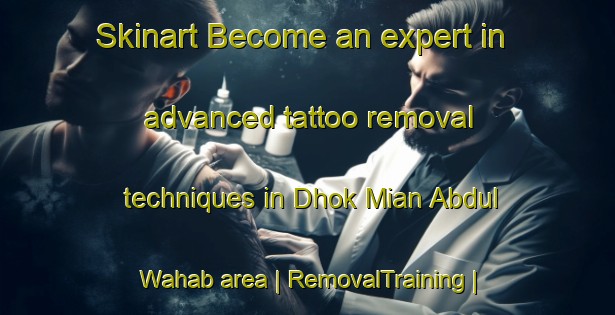 Skinart Become an expert in advanced tattoo removal techniques in Dhok Mian Abdul Wahab area | RemovalTraining | RemovalClasses | SkinartTraining-Pakistan
